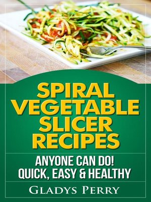 cover image of Spiral Vegetable Slicer Recipes Anyone Can Do! Quick, Easy & Healthy. For Brieftons,Paderno & Veggetti Spiral Vegetable Cutters and More!